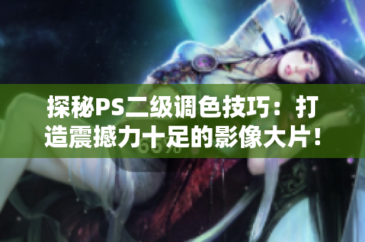 探秘PS二级调色技巧：打造震撼力十足的影像大片！