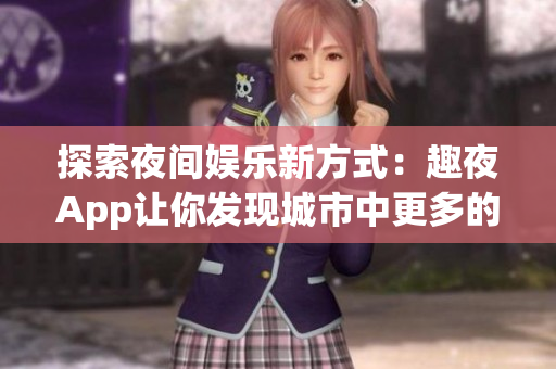 探索夜间娱乐新方式：趣夜App让你发现城市中更多的夜生活乐趣