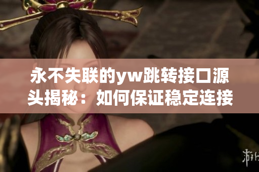 永不失联的yw跳转接口源头揭秘：如何保证稳定连接不中断