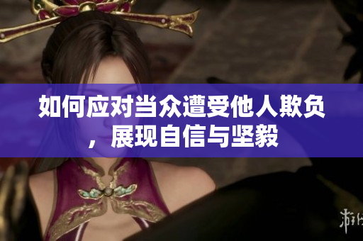 如何应对当众遭受他人欺负，展现自信与坚毅