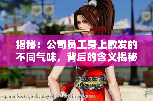 揭秘：公司员工身上散发的不同气味，背后的含义揭秘