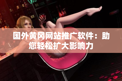 国外黄冈网站推广软件：助您轻松扩大影响力
