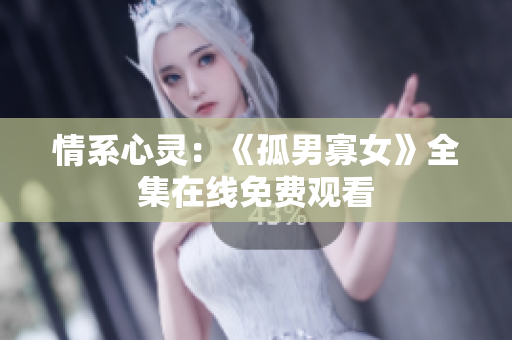 情系心灵：《孤男寡女》全集在线免费观看