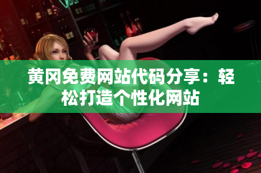 黄冈免费网站代码分享：轻松打造个性化网站