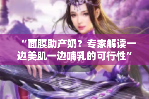 “面膜助产奶？专家解读一边美肌一边哺乳的可行性”