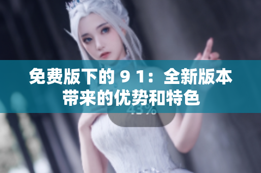 免费版下的 9 1：全新版本带来的优势和特色
