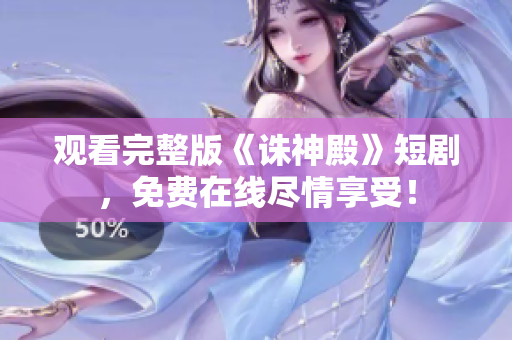 观看完整版《诛神殿》短剧，免费在线尽情享受！