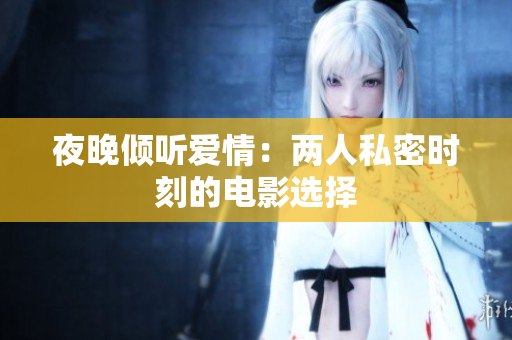 夜晚倾听爱情：两人私密时刻的电影选择