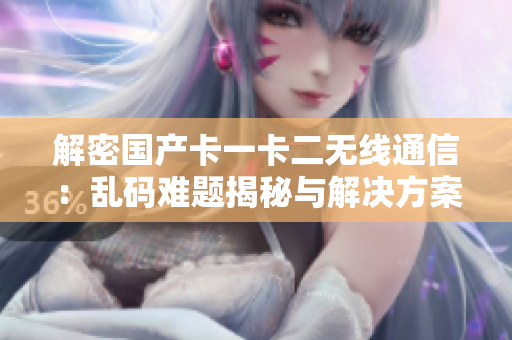 解密国产卡一卡二无线通信：乱码难题揭秘与解决方案