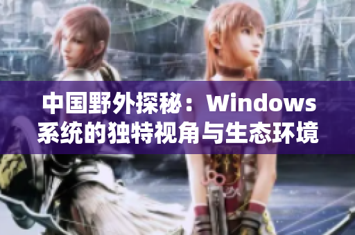 中国野外探秘：Windows系统的独特视角与生态环境的交互探索