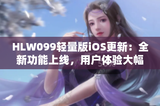 HLW099轻量版iOS更新：全新功能上线，用户体验大幅提升
