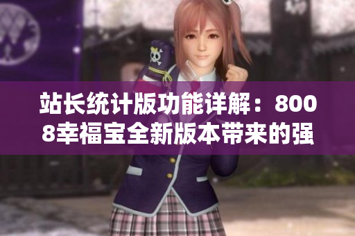 站长统计版功能详解：8008幸福宝全新版本带来的强大功能解析