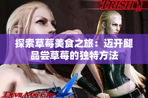 探索草莓美食之旅：迈开腿品尝草莓的独特方法