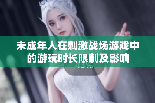 未成年人在刺激战场游戏中的游玩时长限制及影响