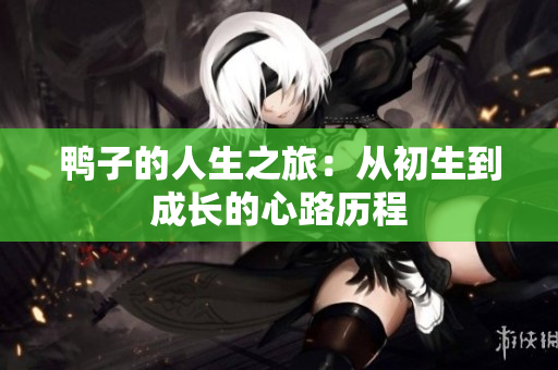 鸭子的人生之旅：从初生到成长的心路历程