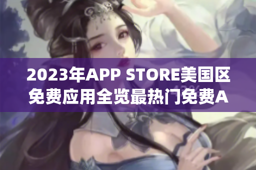2023年APP STORE美国区免费应用全览最热门免费App榜单