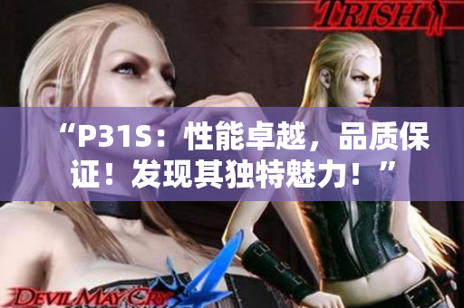 “P31S：性能卓越，品质保证！发现其独特魅力！”