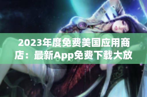 2023年度免费美国应用商店：最新App免费下载大放送