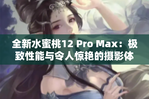 全新水蜜桃12 Pro Max：极致性能与令人惊艳的摄影体验