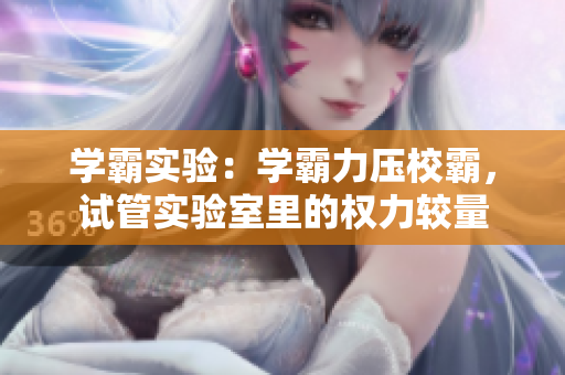 学霸实验：学霸力压校霸，试管实验室里的权力较量