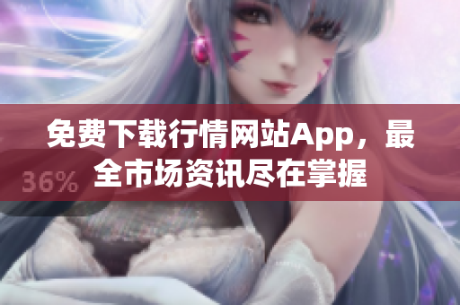 免费下载行情网站App，最全市场资讯尽在掌握