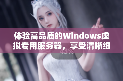 体验高品质的Windows虚拟专用服务器，享受清晰细腻的运行体验