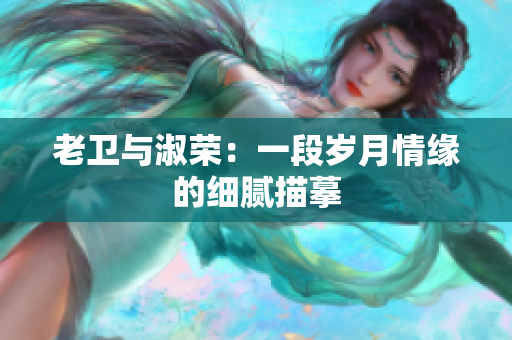 老卫与淑荣：一段岁月情缘的细腻描摹