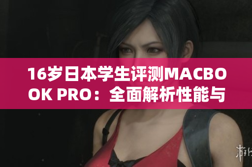 16岁日本学生评测MACBOOK PRO：全面解析性能与适用性