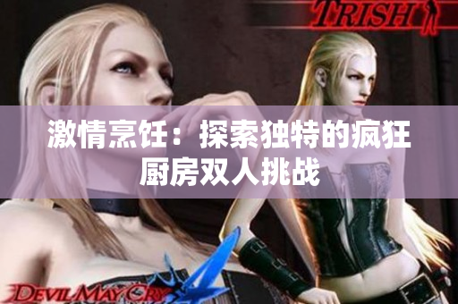 激情烹饪：探索独特的疯狂厨房双人挑战