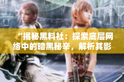 “揭秘黑料社：探索底层网络中的暗黑秘辛，解析其影响与现实意义”