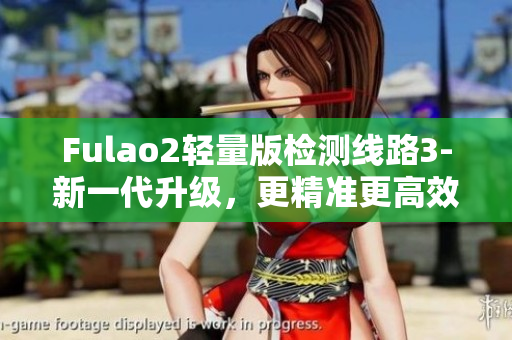 Fulao2轻量版检测线路3-新一代升级，更精准更高效