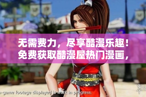 无需费力，尽享酷漫乐趣！免费获取酷漫屋热门漫画，尽在拉式下载！