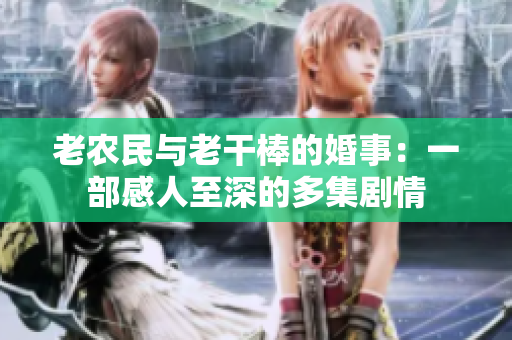 老农民与老干棒的婚事：一部感人至深的多集剧情