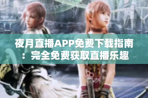 夜月直播APP免费下载指南：完全免费获取直播乐趣