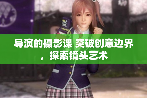 导演的摄影课 突破创意边界，探索镜头艺术