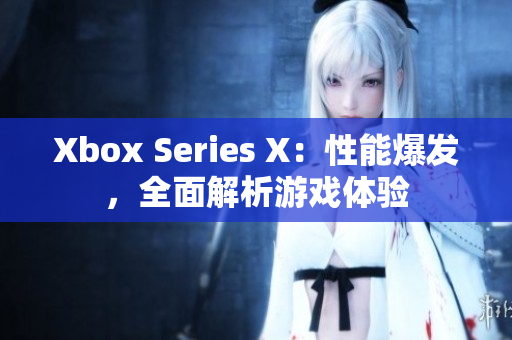 Xbox Series X：性能爆发，全面解析游戏体验