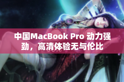 中国MacBook Pro 动力强劲，高清体验无与伦比