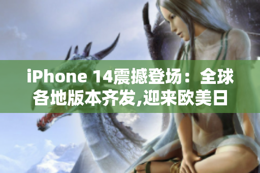 iPhone 14震撼登场：全球各地版本齐发,迎来欧美日韩合一