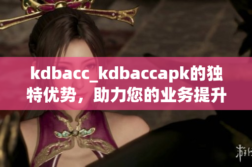 kdbacc_kdbaccapk的独特优势，助力您的业务提升