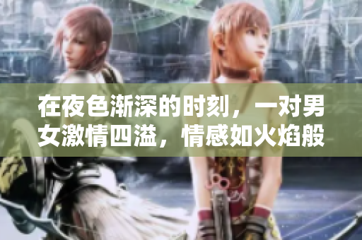 在夜色渐深的时刻，一对男女激情四溢，情感如火焰般燃烧。