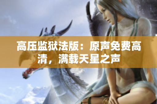 高压监狱法版：原声免费高清，满载天星之声