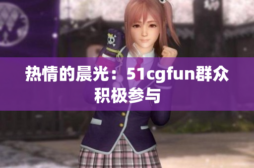 热情的晨光：51cgfun群众积极参与
