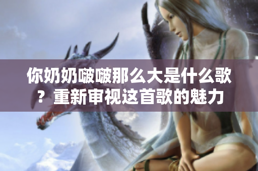 你奶奶啵啵那么大是什么歌？重新审视这首歌的魅力