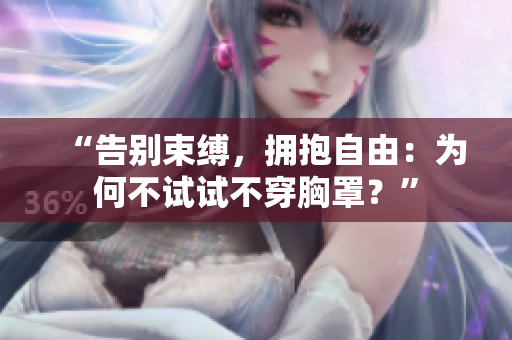 “告别束缚，拥抱自由：为何不试试不穿胸罩？”