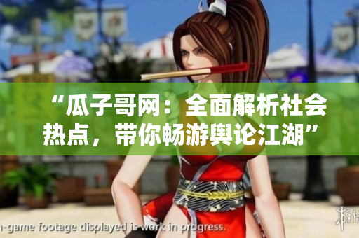 “瓜子哥网：全面解析社会热点，带你畅游舆论江湖”