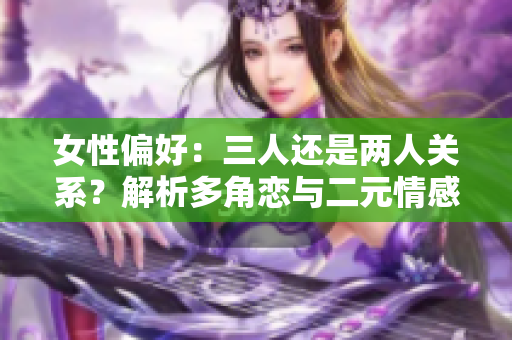女性偏好：三人还是两人关系？解析多角恋与二元情感