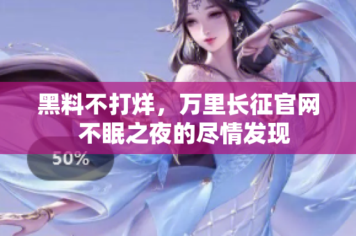 黑料不打烊，万里长征官网  不眠之夜的尽情发现