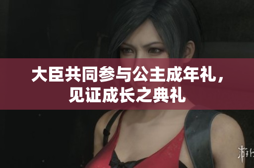 大臣共同参与公主成年礼，见证成长之典礼