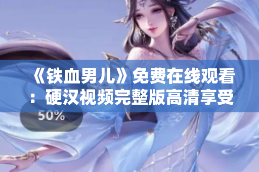 《铁血男儿》免费在线观看：硬汉视频完整版高清享受