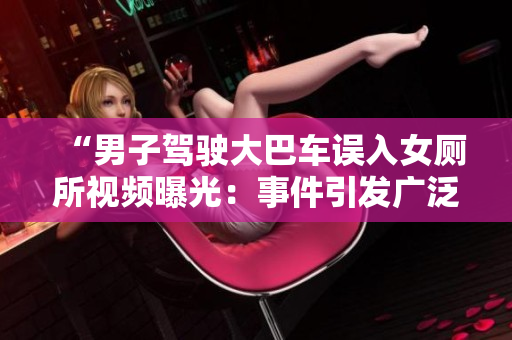“男子驾驶大巴车误入女厕所视频曝光：事件引发广泛关注和讨论”